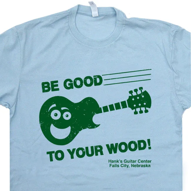 Be Good to Your Wood T Shirt Funny Guitar T Shirt
