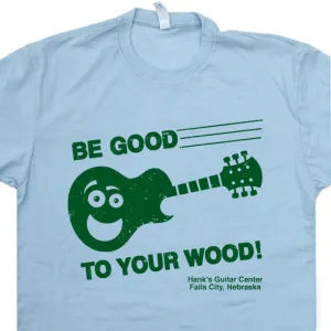 Be Good to Your Wood T Shirt Funny Guitar T Shirt