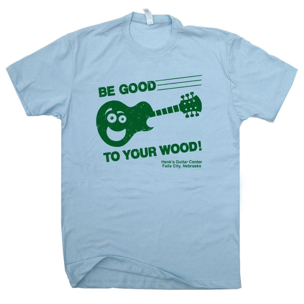 Be Good to Your Wood T Shirt Funny Guitar T Shirt