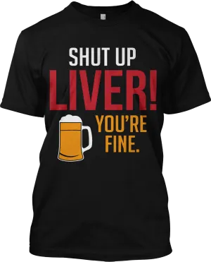 Shut Up Liver You're Fine Beer Drinking Funny T Shirt Graphic Tee