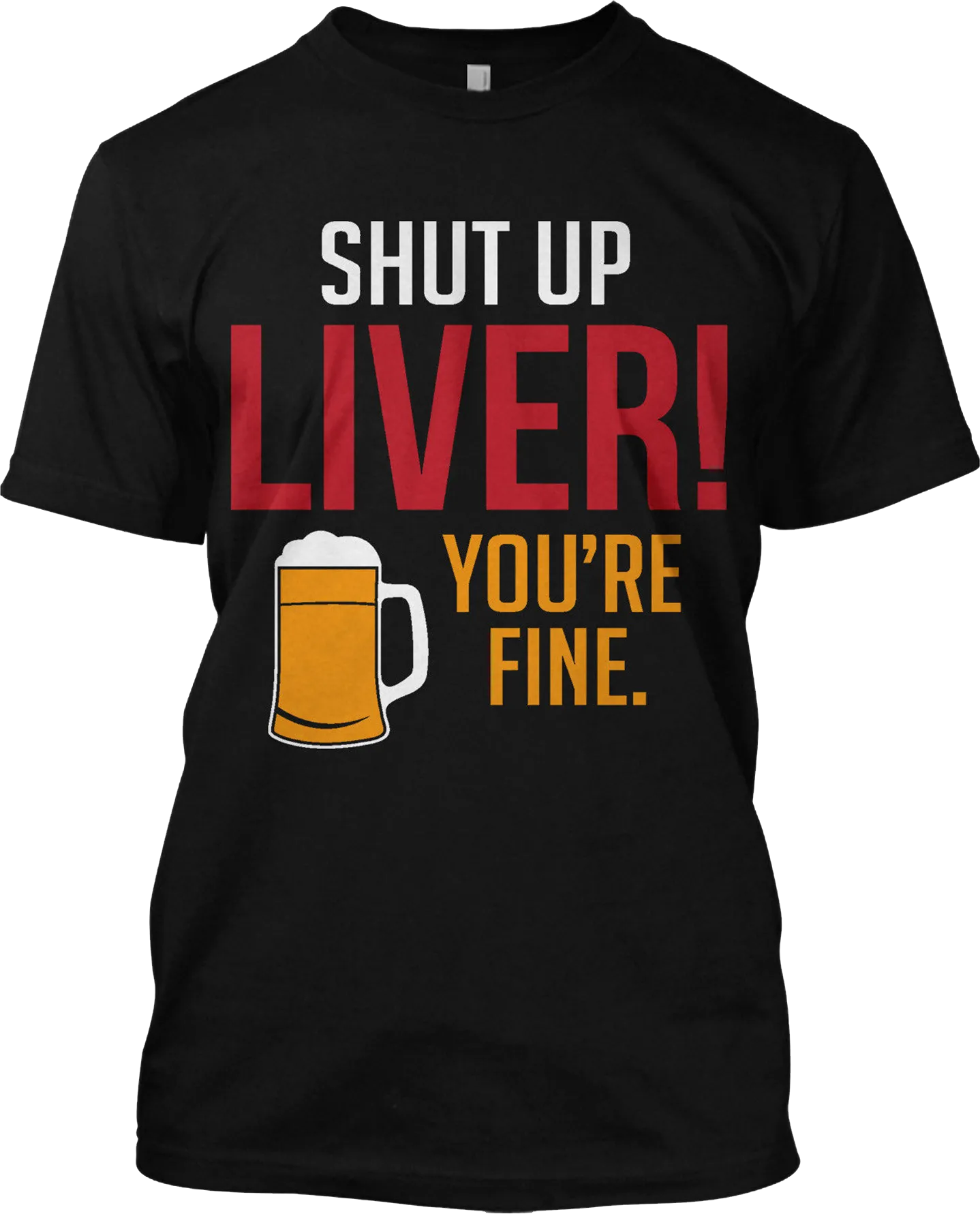 Shut Up Liver You're Fine Beer Drinking Funny T Shirt Graphic Tee